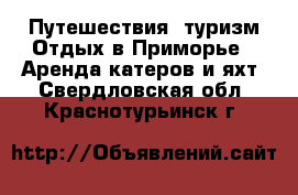 Путешествия, туризм Отдых в Приморье - Аренда катеров и яхт. Свердловская обл.,Краснотурьинск г.